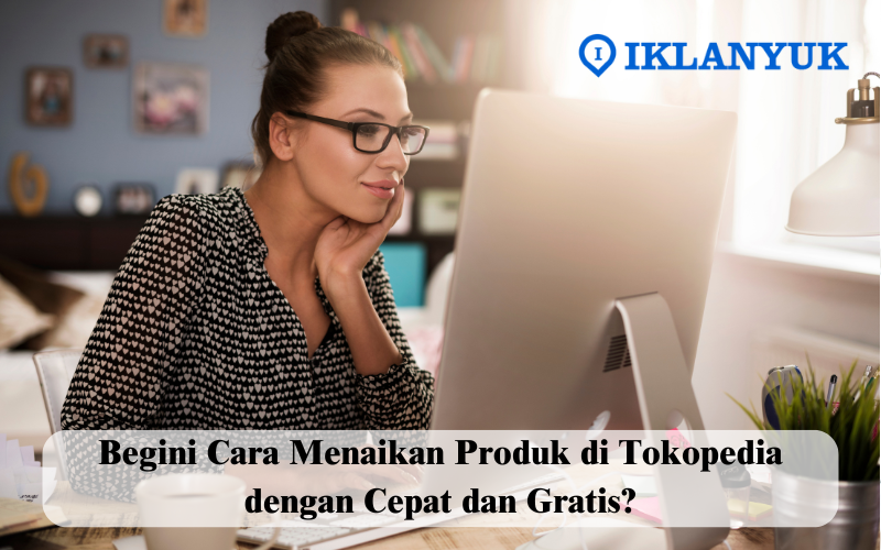 cara menaikan produk di tokopedia gratis